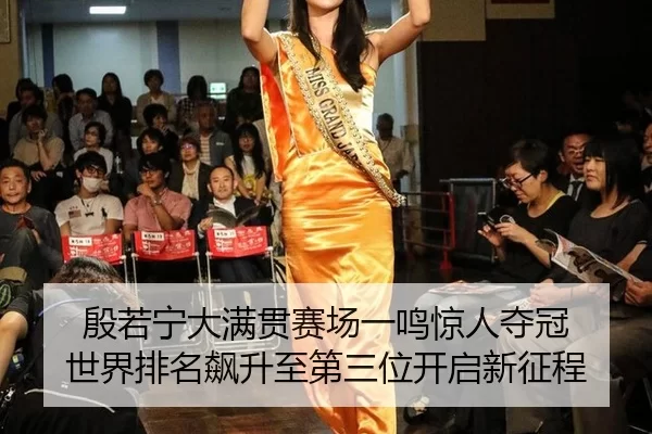 殷若宁大满贯赛场一鸣惊人夺冠 世界排名飙升至第三位开启新征程